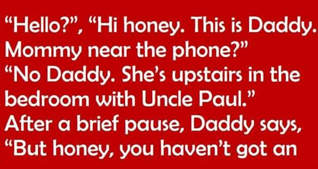 Little girl tells daddy that mom is upstairs in the bedroom with ‘Uncle Paul’ – his reply is priceless